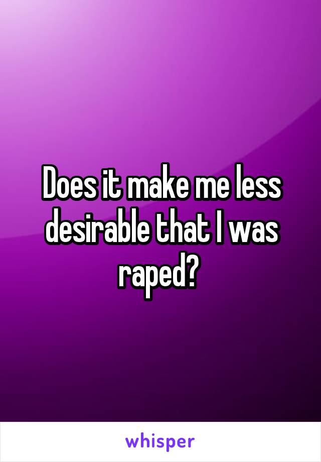 Does it make me less desirable that I was raped? 