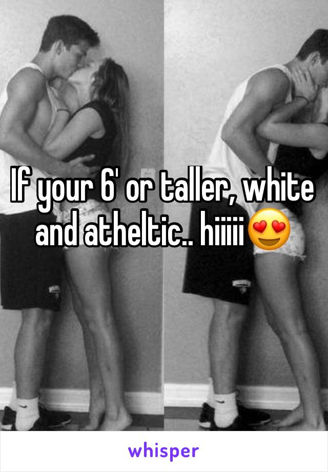 If your 6' or taller, white and atheltic.. hiiiii😍