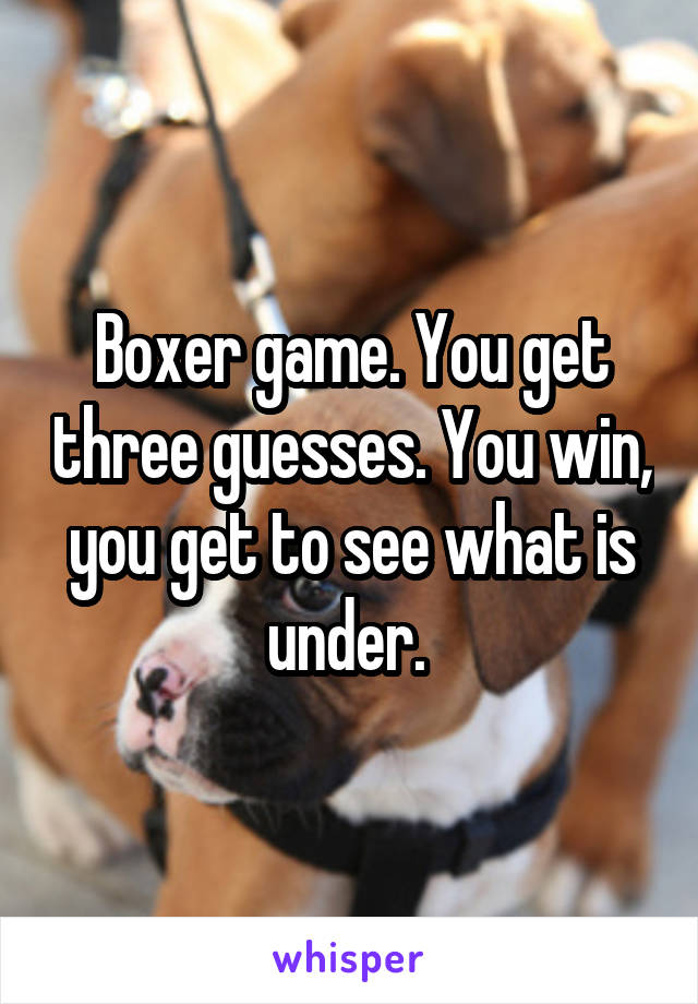 Boxer game. You get three guesses. You win, you get to see what is under. 