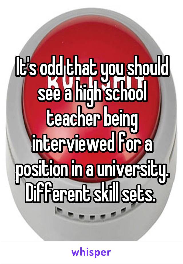 It's odd that you should see a high school teacher being interviewed for a position in a university. Different skill sets. 