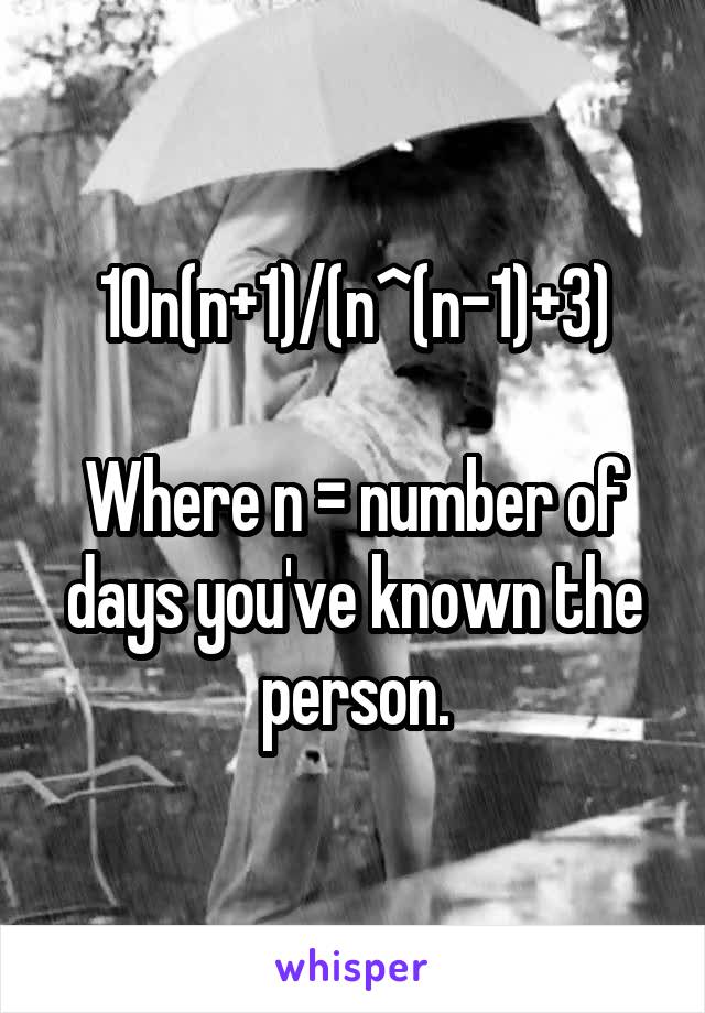 10n(n+1)/(n^(n-1)+3)

Where n = number of days you've known the person.