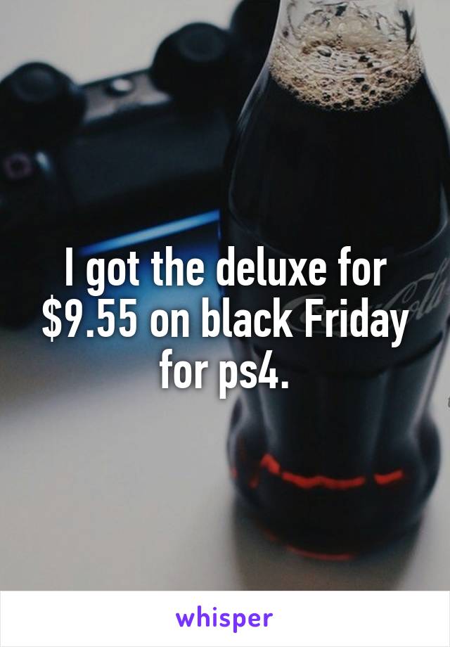 I got the deluxe for $9.55 on black Friday for ps4.