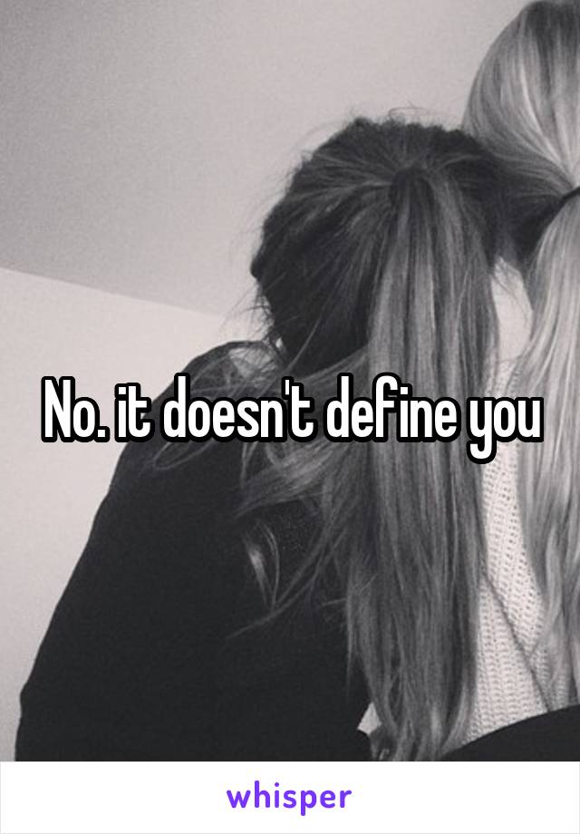 No. it doesn't define you