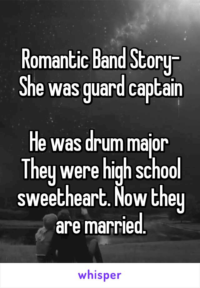 Romantic Band Story-
She was guard captain 
He was drum major 
They were high school sweetheart. Now they are married.