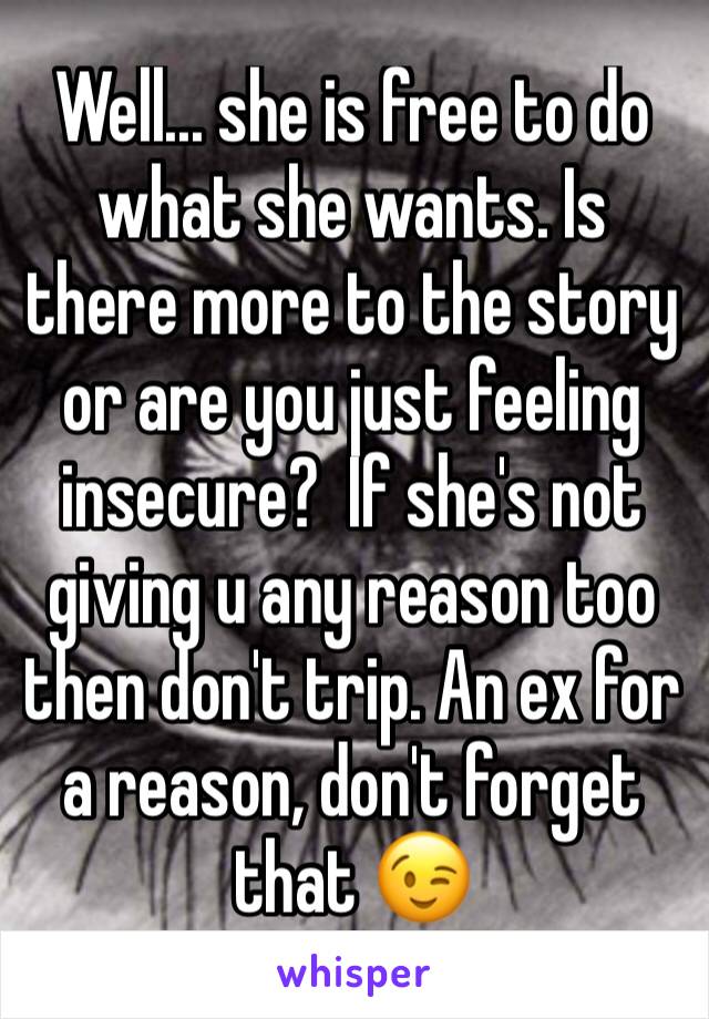 Well... she is free to do what she wants. Is there more to the story or are you just feeling insecure?  If she's not giving u any reason too then don't trip. An ex for a reason, don't forget that 😉