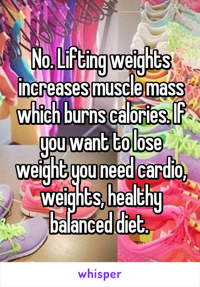 No. Lifting weights increases muscle mass which burns calories. If you want to lose weight you need cardio, weights, healthy balanced diet. 