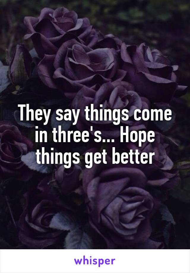 They say things come in three's... Hope things get better