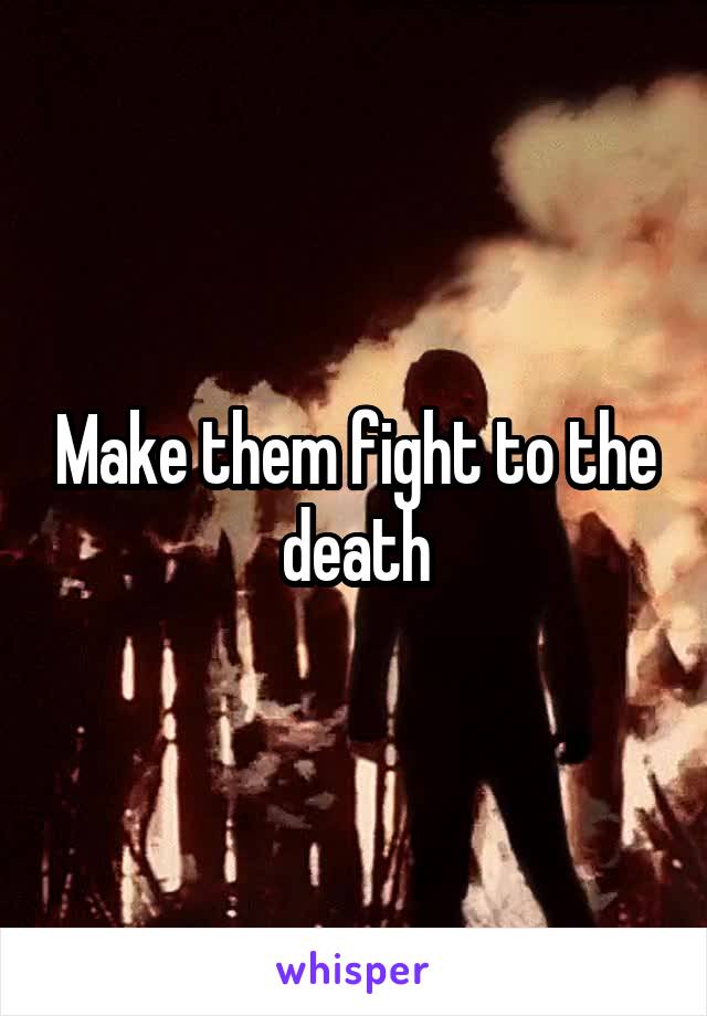 Make them fight to the death