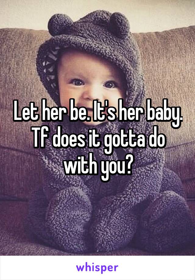 Let her be. It's her baby. Tf does it gotta do with you?