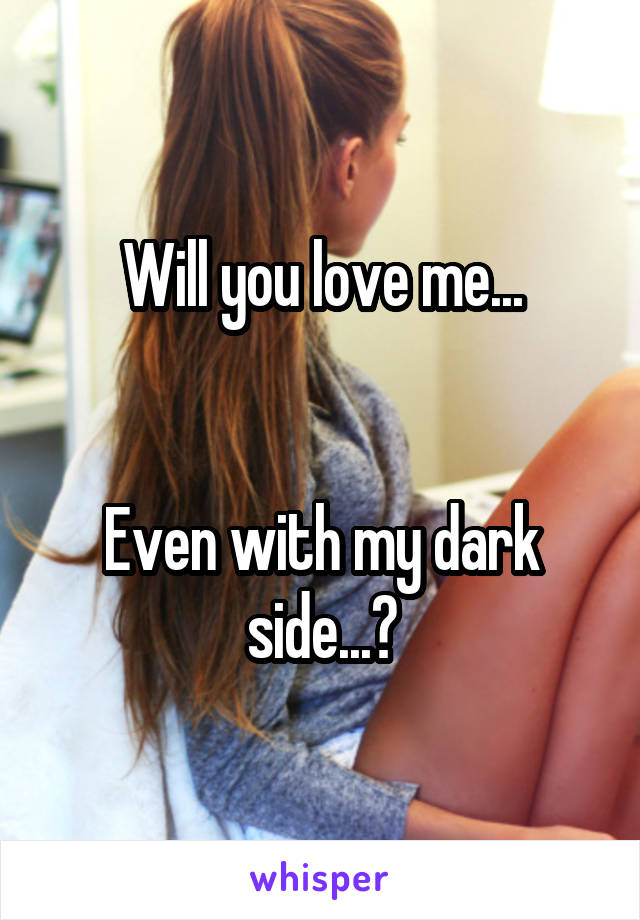 Will you love me...


Even with my dark side...?