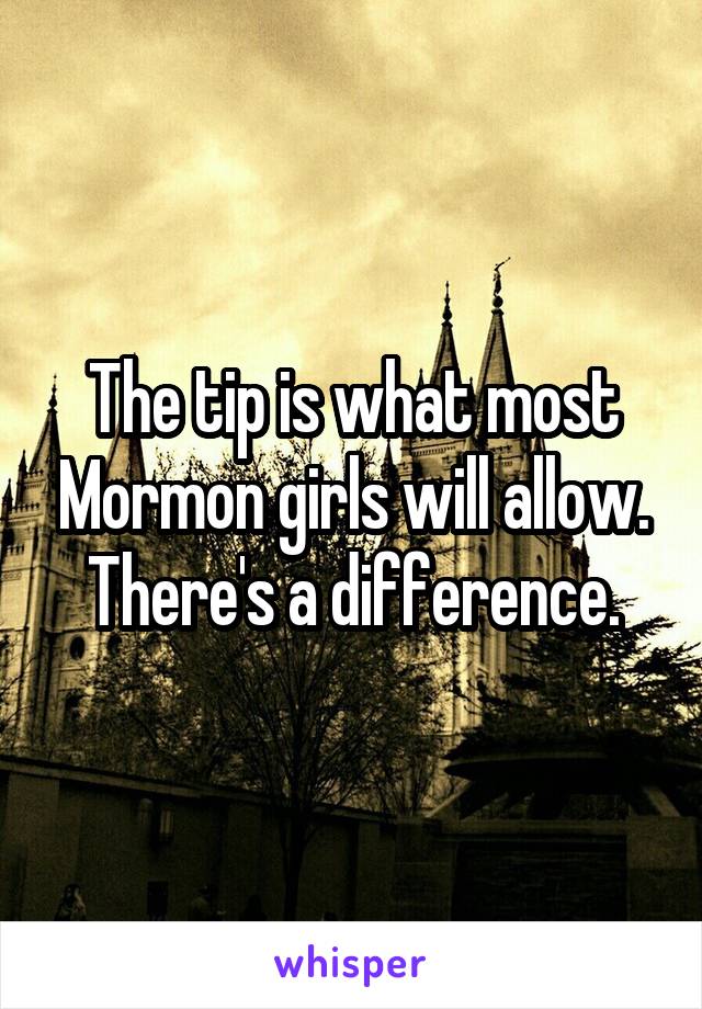 The tip is what most Mormon girls will allow.
There's a difference.