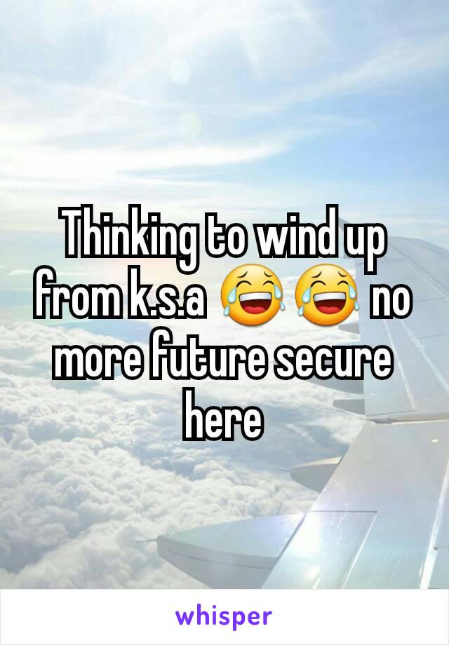 Thinking to wind up from k.s.a 😂😂 no more future secure here