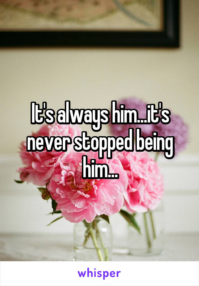 It's always him...it's never stopped being him...