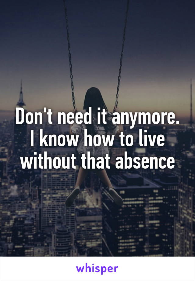Don't need it anymore. I know how to live without that absence