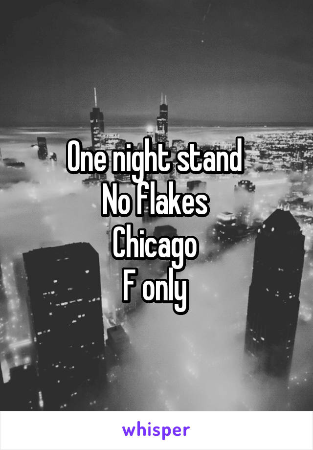 One night stand 
No flakes 
Chicago 
F only 