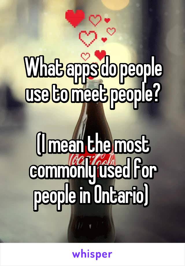 What apps do people use to meet people?
 
(I mean the most commonly used for people in Ontario) 