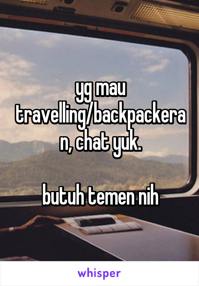 yg mau travelling/backpackeran, chat yuk.

butuh temen nih