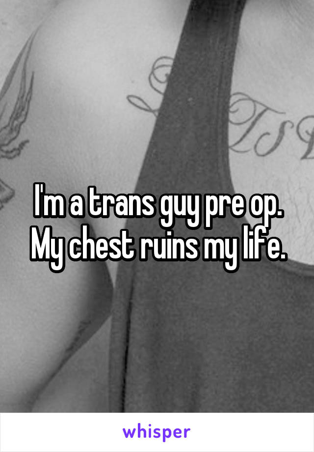 I'm a trans guy pre op. My chest ruins my life.