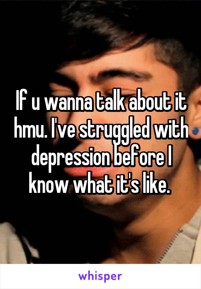If u wanna talk about it hmu. I've struggled with depression before I know what it's like. 
