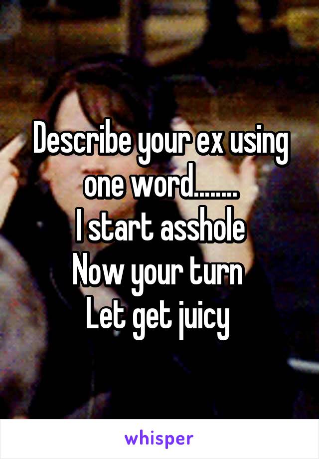 Describe your ex using one word........
I start asshole
Now your turn 
Let get juicy 