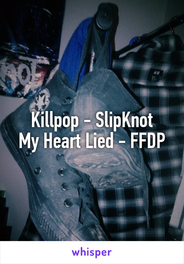 Killpop - SlipKnot
My Heart Lied - FFDP
