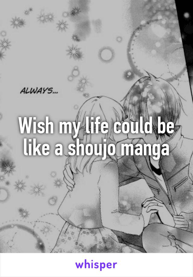 Wish my life could be like a shoujo manga