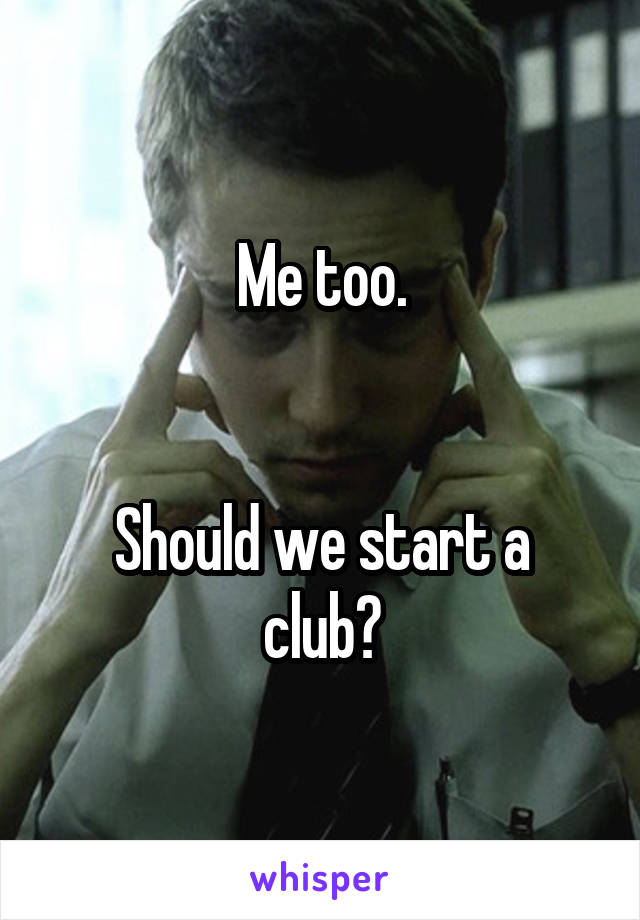 Me too.


Should we start a club?