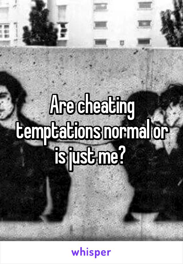 Are cheating temptations normal or is just me? 