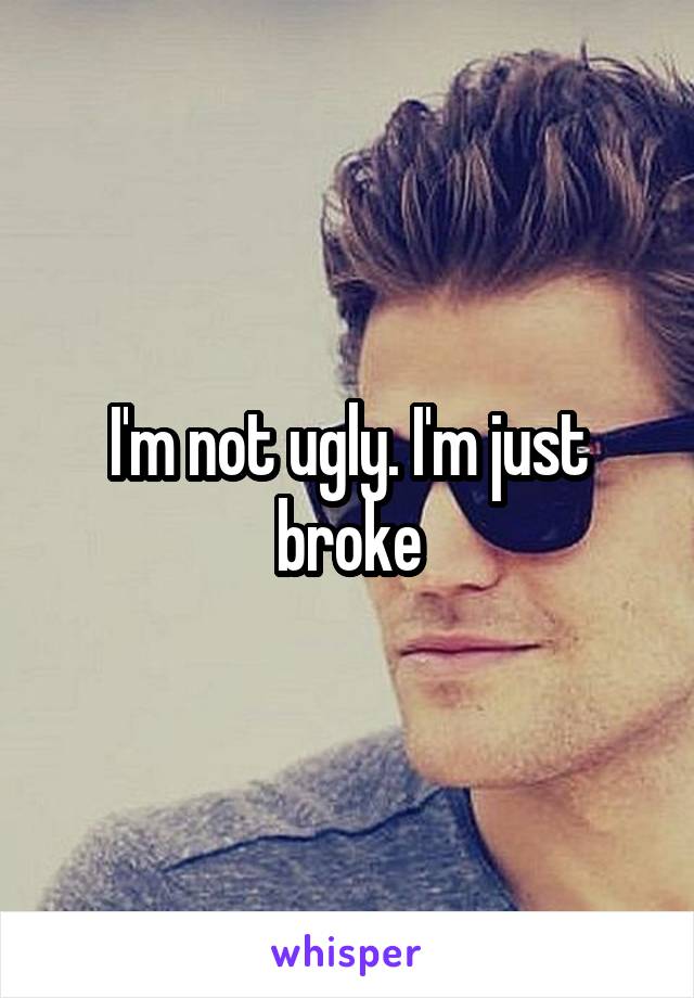 I'm not ugly. I'm just broke