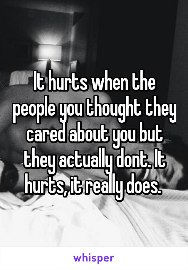 It hurts when the people you thought they cared about you but they actually dont. It hurts, it really does. 