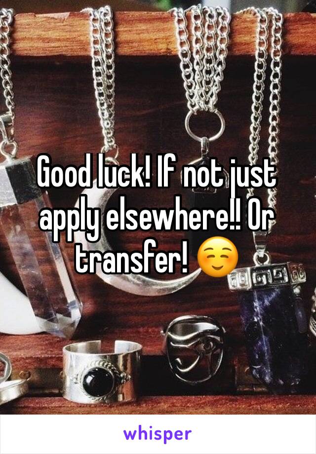Good luck! If not just apply elsewhere!! Or transfer! ☺️