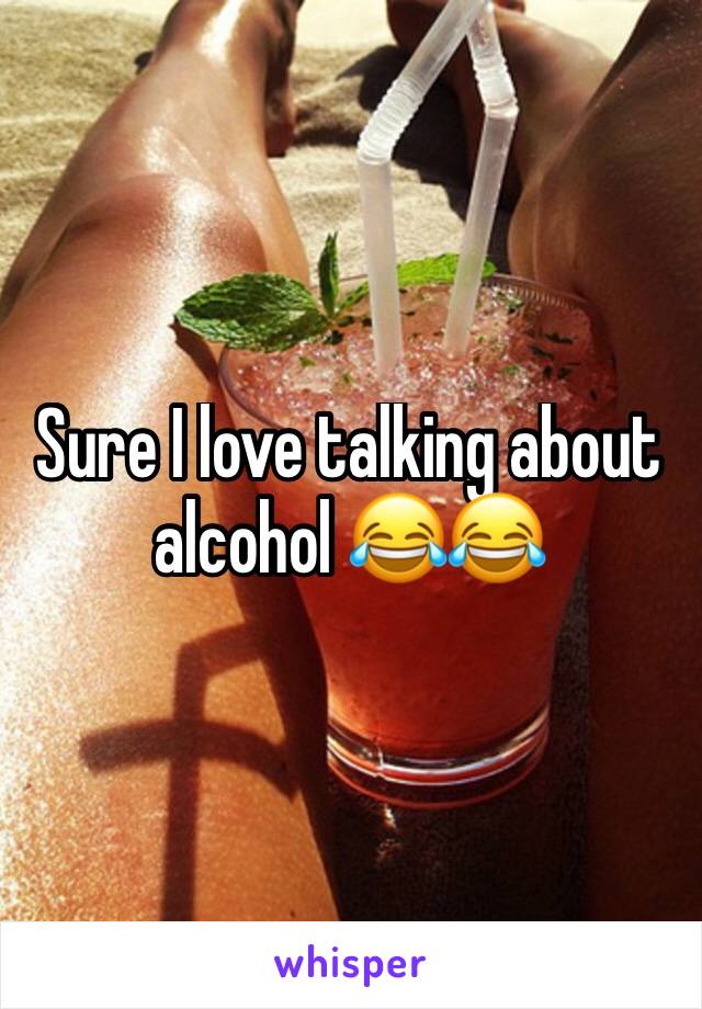 Sure I love talking about alcohol 😂😂