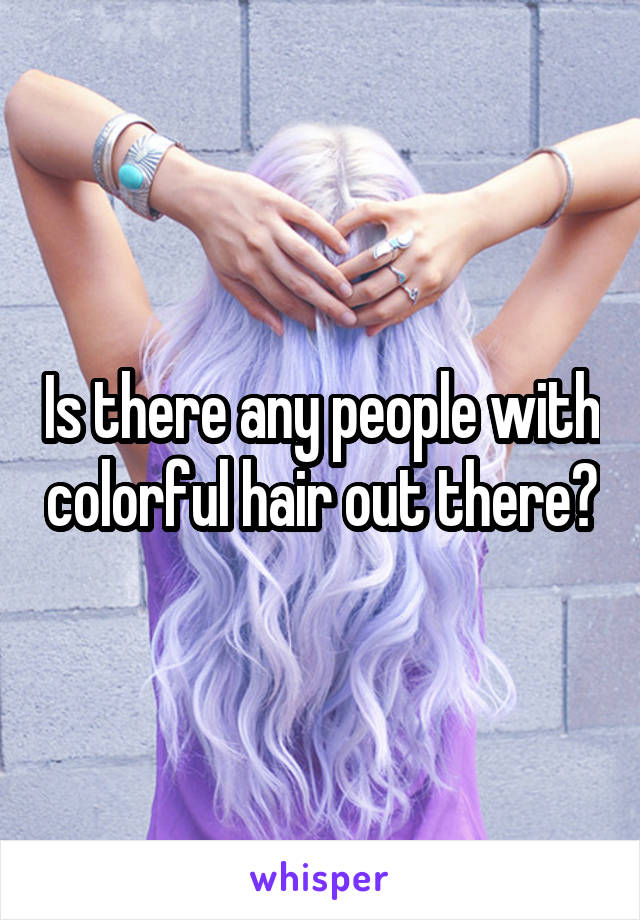 Is there any people with colorful hair out there?