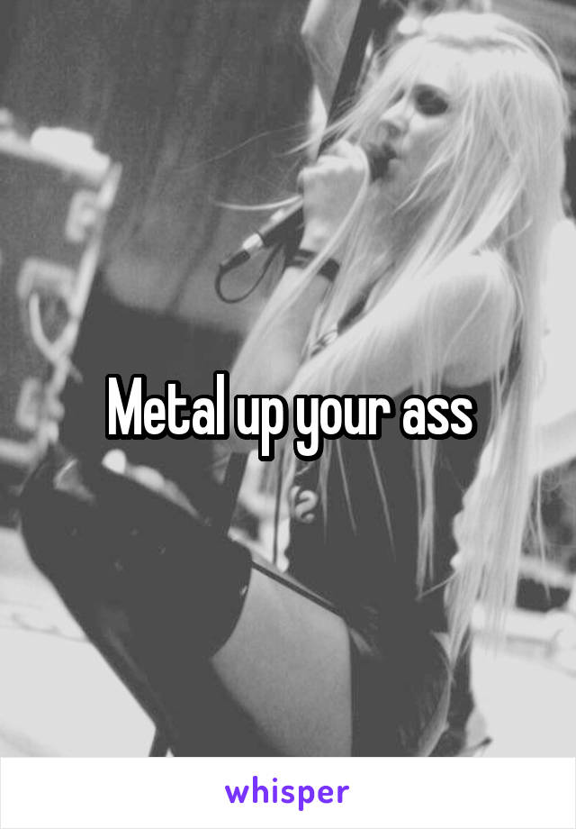 Metal up your ass