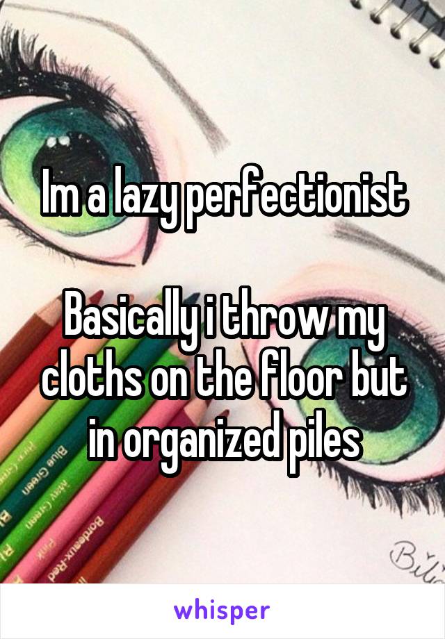 Im a lazy perfectionist

Basically i throw my cloths on the floor but in organized piles