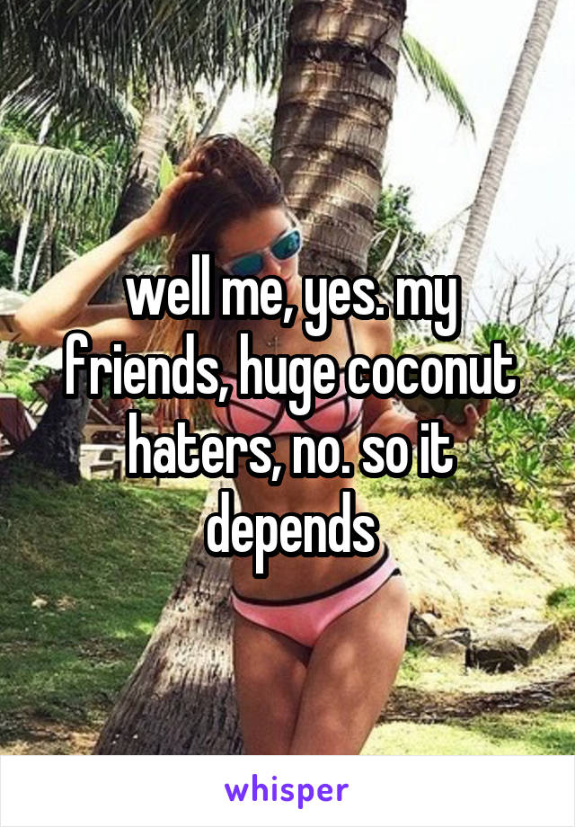 well me, yes. my friends, huge coconut haters, no. so it depends
