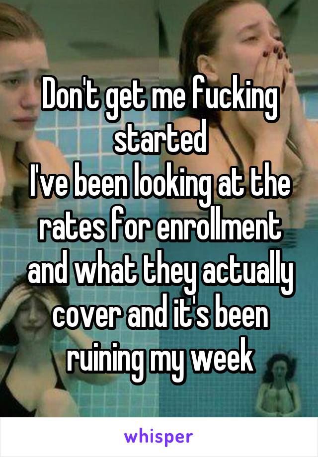 Don't get me fucking started
I've been looking at the rates for enrollment and what they actually cover and it's been ruining my week