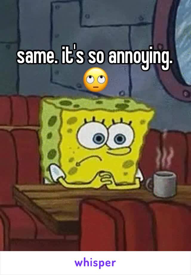 same. it's so annoying. 🙄