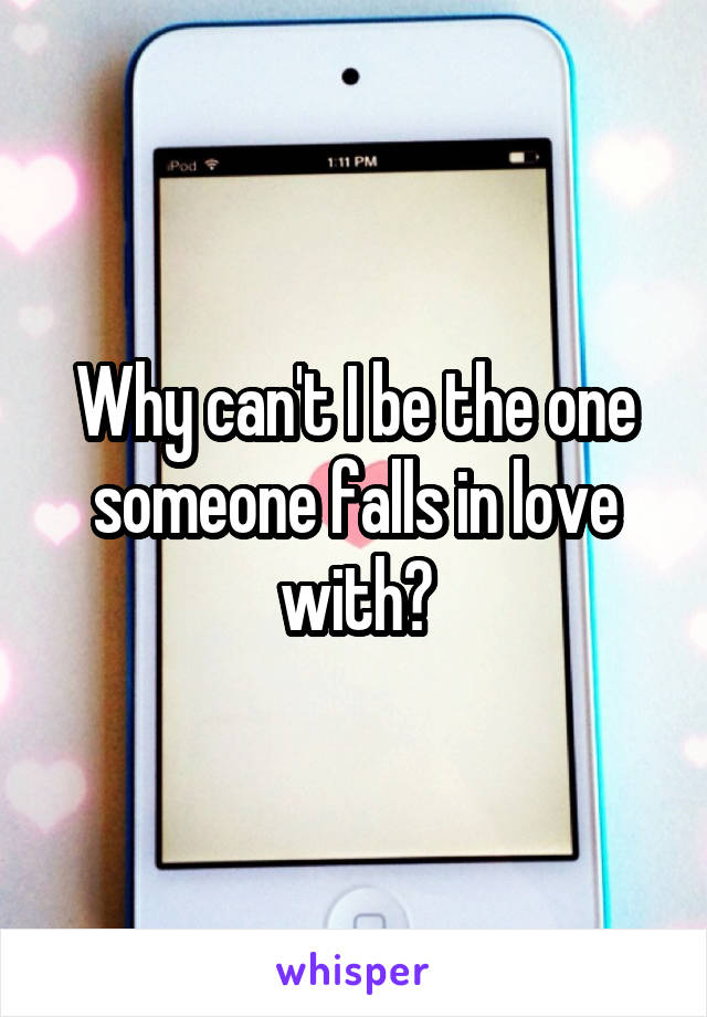 Why can't I be the one someone falls in love with?