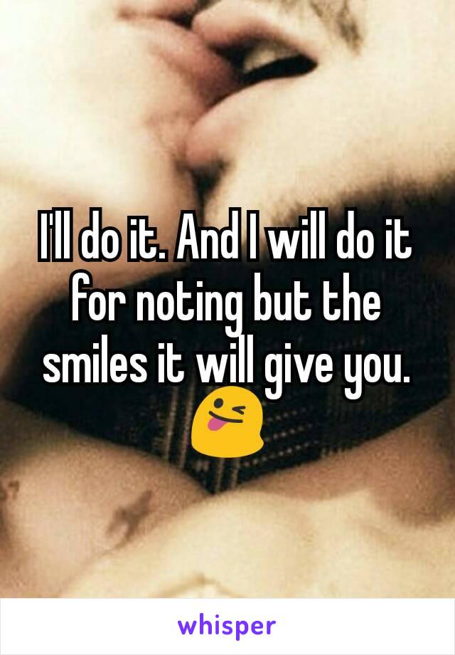 I'll do it. And I will do it for noting but the smiles it will give you.😜
