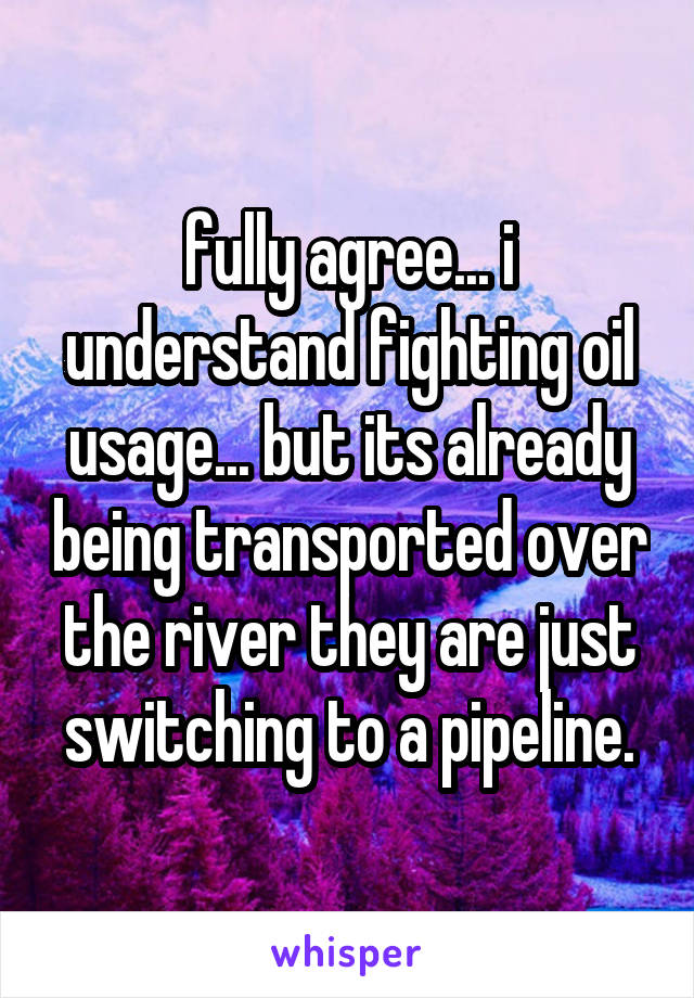 fully agree... i understand fighting oil usage... but its already being transported over the river they are just switching to a pipeline.