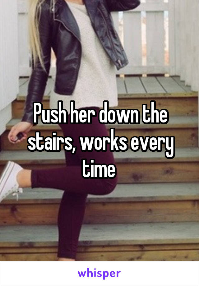 Push her down the stairs, works every time 
