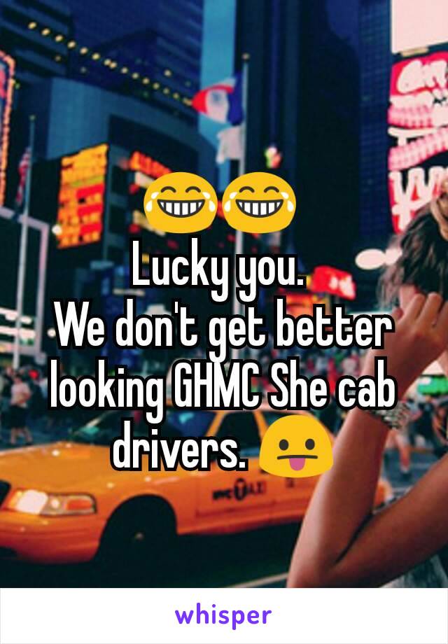😂😂 
Lucky you. 
We don't get better looking GHMC She cab drivers. 😛