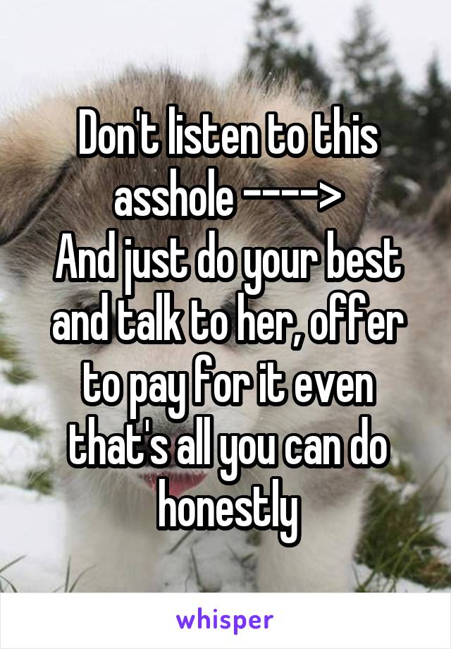 Don't listen to this asshole ---->
And just do your best and talk to her, offer to pay for it even that's all you can do honestly