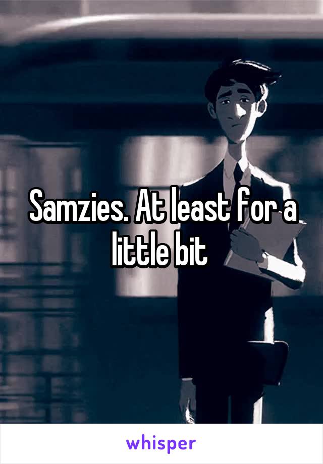 Samzies. At least for a little bit 