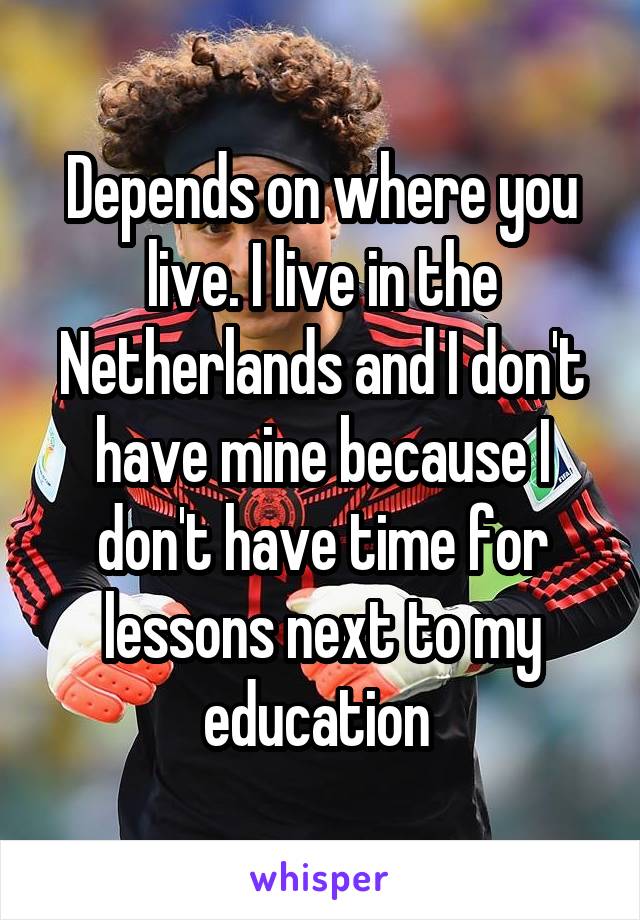 Depends on where you live. I live in the Netherlands and I don't have mine because I don't have time for lessons next to my education 
