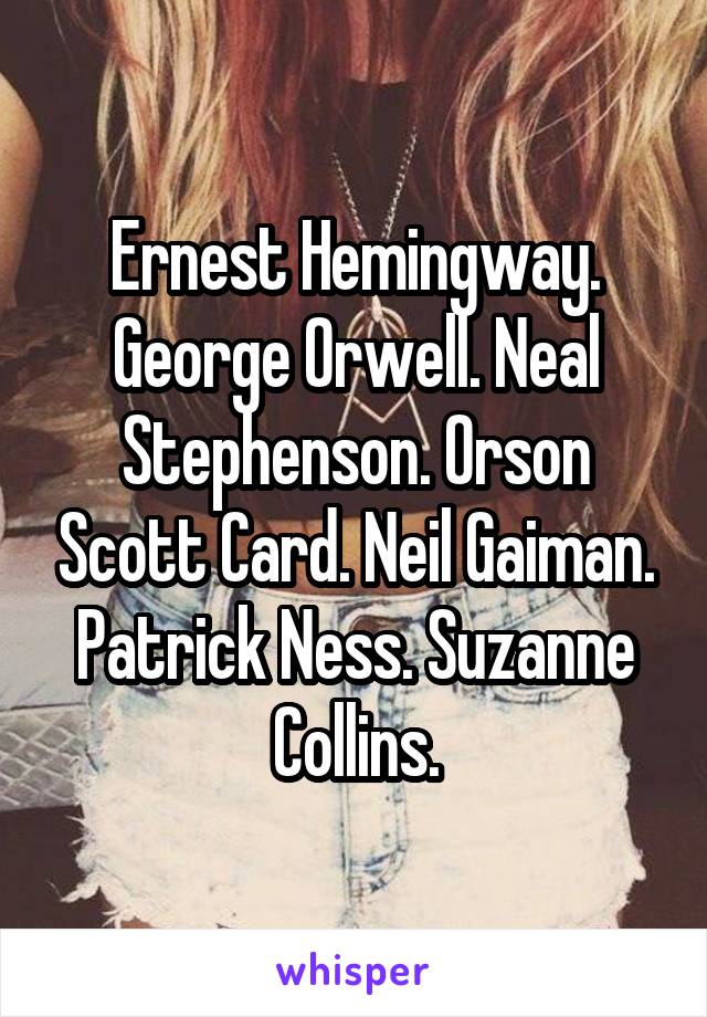 Ernest Hemingway. George Orwell. Neal Stephenson. Orson Scott Card. Neil Gaiman. Patrick Ness. Suzanne Collins.