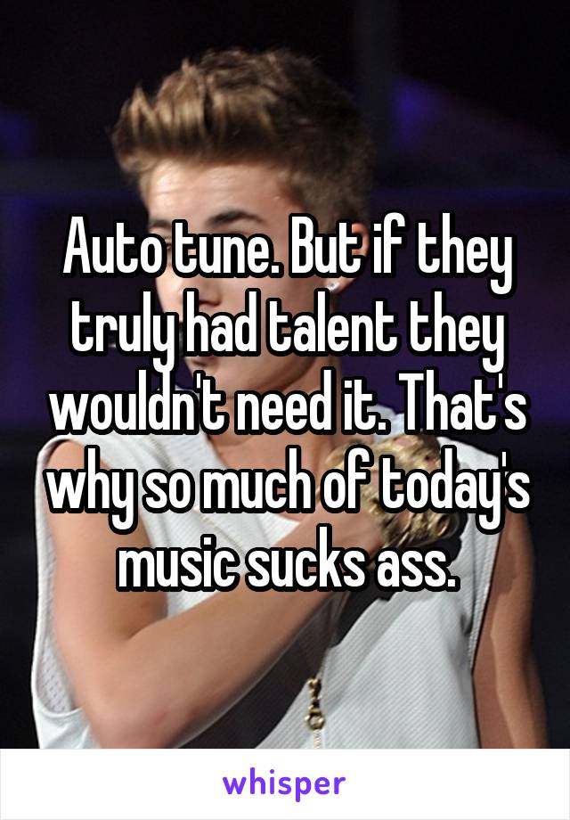 Auto tune. But if they truly had talent they wouldn't need it. That's why so much of today's music sucks ass.