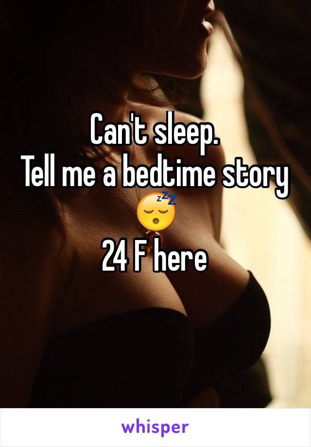 Can't sleep. 
Tell me a bedtime story 😴
24 F here