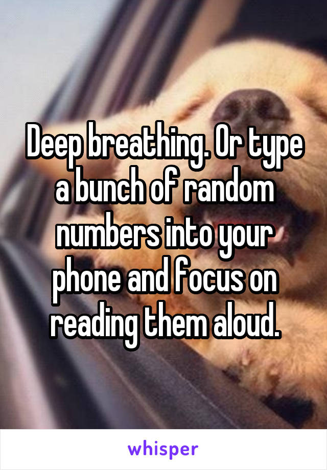 Deep breathing. Or type a bunch of random numbers into your phone and focus on reading them aloud.